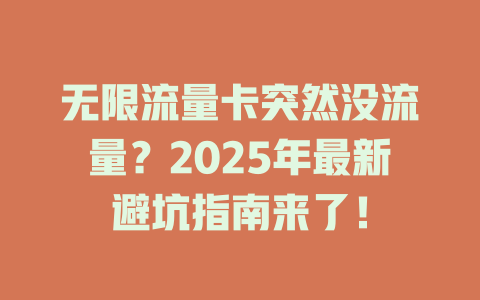 无限流量卡突然没流量？2025年最新避坑指南来了！
