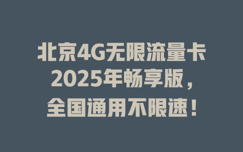 北京4G无限流量卡2025年畅享版，全国通用不限速！