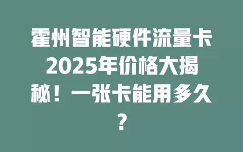 霍州智能硬件流量卡2025年价格大揭秘！一张卡能用多久？