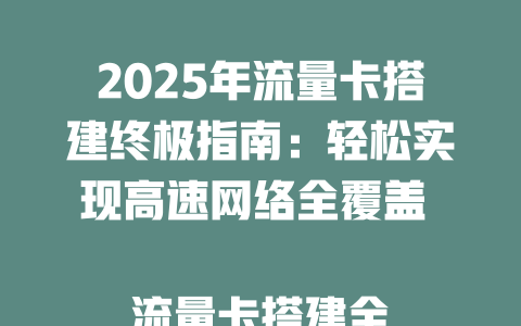 2025年流量卡搭建终极指南：轻松实现高速网络全覆盖  

流量卡搭建全攻略：2025年最省钱的移动网络解决方案  

新手必看！