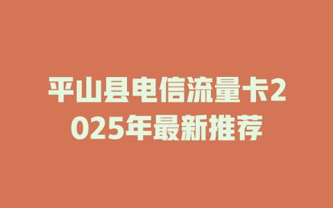 平山县电信流量卡2025年最新推荐