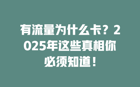 有流量为什么卡？2025年这些真相你必须知道！