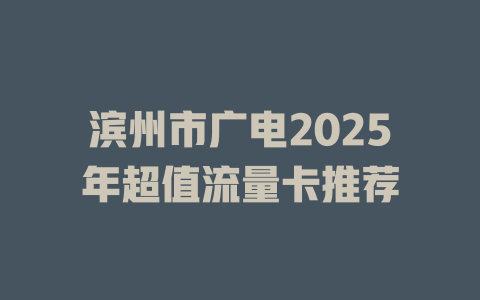 滨州市广电2025年超值流量卡推荐