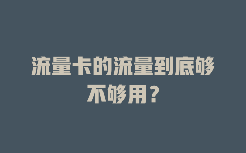流量卡的流量到底够不够用？
