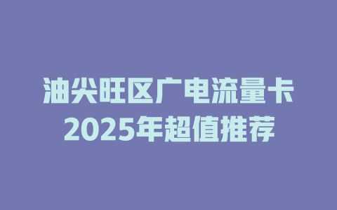 油尖旺区广电流量卡2025年超值推荐