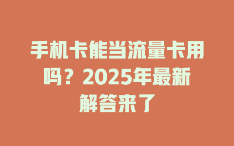手机卡能当流量卡用吗？2025年最新解答来了