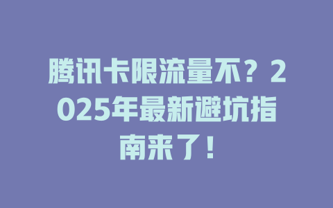 腾讯卡限流量不？2025年最新避坑指南来了！