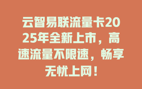 云智易联流量卡2025年全新上市，高速流量不限速，畅享无忧上网！