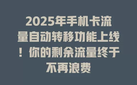 2025年手机卡流量自动转移功能上线！你的剩余流量终于不再浪费