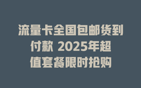 流量卡全国包邮货到付款 2025年超值套餐限时抢购
