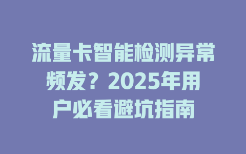 流量卡智能检测异常频发？2025年用户必看避坑指南