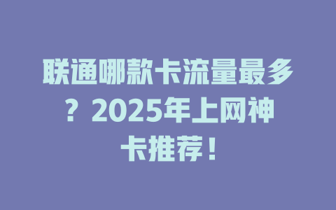 联通哪款卡流量最多？2025年上网神卡推荐！