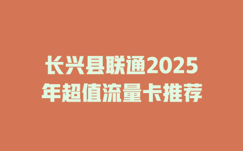 长兴县联通2025年超值流量卡推荐