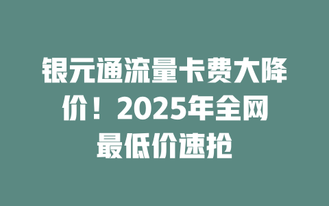 银元通流量卡费大降价！2025年全网最低价速抢