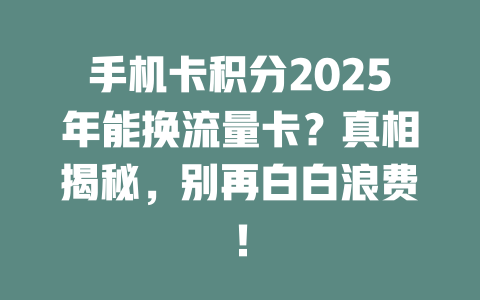 手机卡积分2025年能换流量卡？真相揭秘，别再白白浪费！