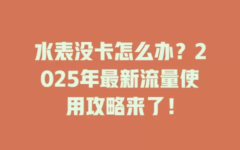 水表没卡怎么办？2025年最新流量使用攻略来了！