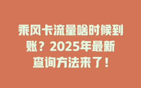 乘风卡流量啥时候到账？2025年最新查询方法来了！