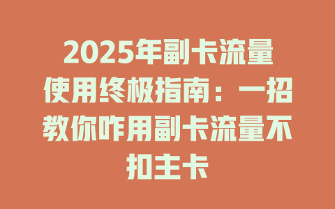 2025年副卡流量使用终极指南：一招教你咋用副卡流量不扣主卡