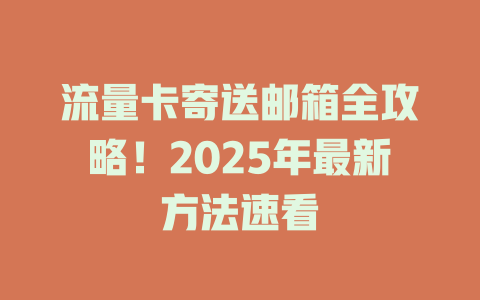 流量卡寄送邮箱全攻略！2025年最新方法速看