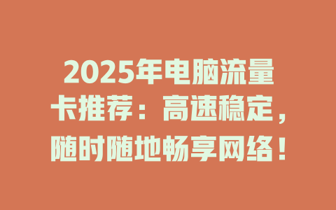 2025年电脑流量卡推荐：高速稳定，随时随地畅享网络！