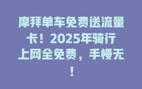 摩拜单车免费送流量卡！2025年骑行上网全免费，手慢无！