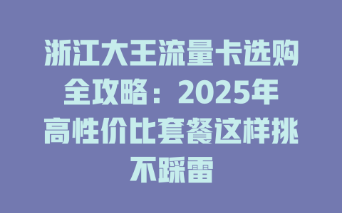 浙江大王流量卡选购全攻略：2025年高性价比套餐这样挑不踩雷