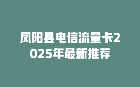 凤阳县电信流量卡2025年最新推荐