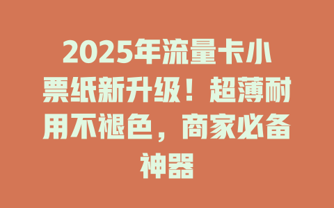2025年流量卡小票纸新升级！超薄耐用不褪色，商家必备神器