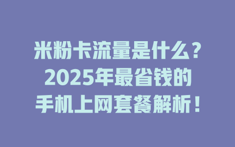 米粉卡流量是什么？2025年最省钱的手机上网套餐解析！