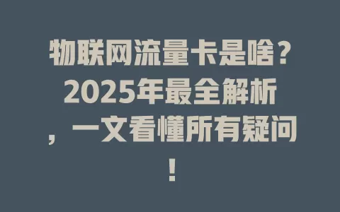 物联网流量卡是啥？2025年最全解析，一文看懂所有疑问！
