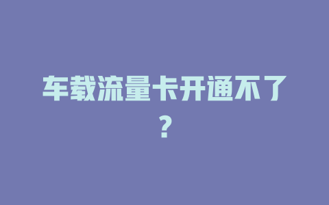 车载流量卡开通不了？