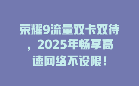 荣耀9流量双卡双待，2025年畅享高速网络不设限！