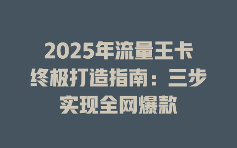 2025年流量王卡终极打造指南：三步实现全网爆款