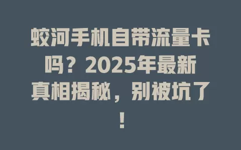 蛟河手机自带流量卡吗？2025年最新真相揭秘，别被坑了！