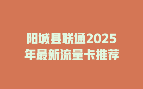 阳城县联通2025年最新流量卡推荐