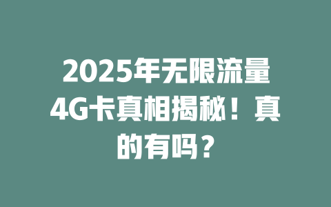 2025年无限流量4G卡真相揭秘！真的有吗？