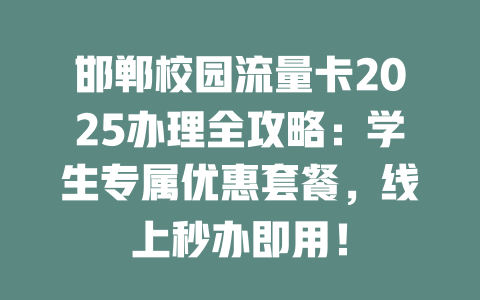 邯郸校园流量卡2025办理全攻略：学生专属优惠套餐，线上秒办即用！