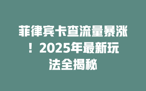菲律宾卡查流量暴涨！2025年最新玩法全揭秘