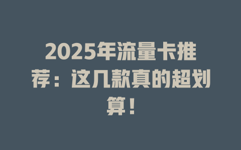 2025年流量卡推荐：这几款真的超划算！