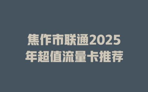 焦作市联通2025年超值流量卡推荐