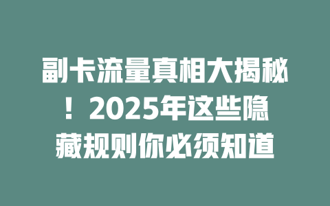 副卡流量真相大揭秘！2025年这些隐藏规则你必须知道