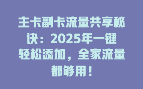 主卡副卡流量共享秘诀：2025年一键轻松添加，全家流量都够用！
