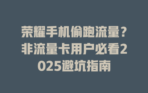 荣耀手机偷跑流量？非流量卡用户必看2025避坑指南