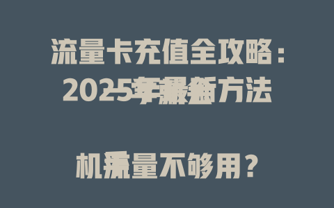 流量卡充值全攻略：2025年最新方法一学就会  

手机流量不够用？