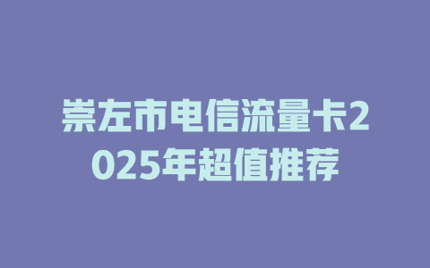 崇左市电信流量卡2025年超值推荐