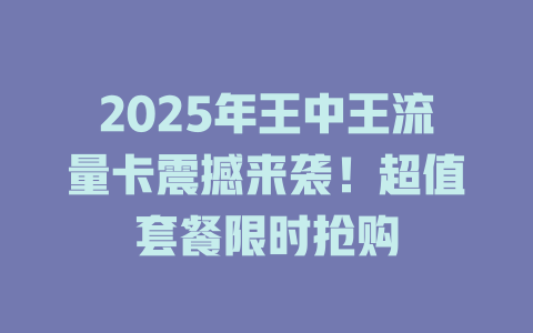 2025年王中王流量卡震撼来袭！超值套餐限时抢购