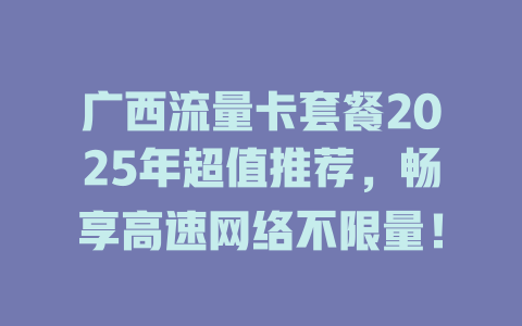 广西流量卡套餐2025年超值推荐，畅享高速网络不限量！