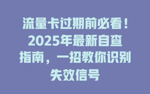 流量卡过期前必看！2025年最新自查指南，一招教你识别失效信号