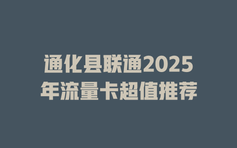 通化县联通2025年流量卡超值推荐