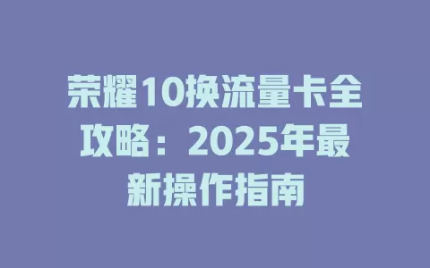 荣耀10换流量卡全攻略：2025年最新操作指南